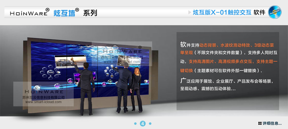HoinWare?炫互墻軟件X-01支持動(dòng)態(tài)背景、水波紋滑動(dòng)特效、3級(jí)動(dòng)態(tài)菜單呈現(xiàn)（不限文件夾和文件數(shù)量），支持多人同時(shí)互動(dòng)，支持高清圖片、高清視頻多點(diǎn)交互，支持主題一鍵切換（主題素材可在軟件外部一鍵替換）.廣泛應(yīng)用于展館、企業(yè)展廳、產(chǎn)品發(fā)布會(huì)等場(chǎng)景，呈現(xiàn)動(dòng)感、震撼的互動(dòng)體驗(yàn)...